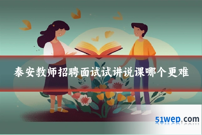 泰安教师招聘面试试讲说课哪个更难