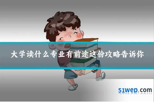 大学读什么专业有前途这份攻略告诉你