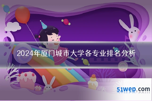 2024年厦门城市大学各专业排名分析