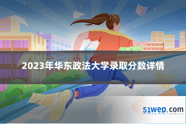 2023年华东政法大学录取分数详情