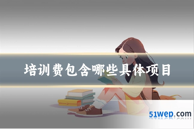 培训费包含哪些具体项目