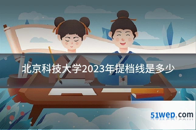 北京科技大学2023年提档线是多少