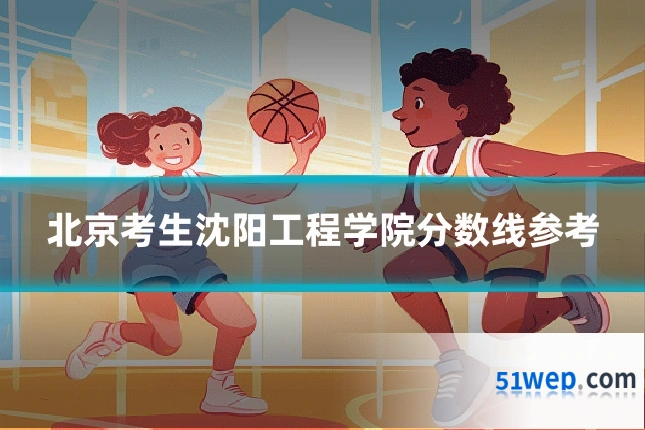 北京考生沈阳工程学院分数线参考