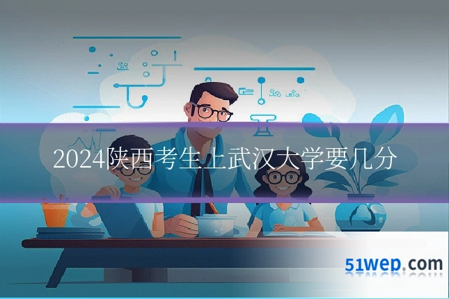 2024陕西考生上武汉大学要几分