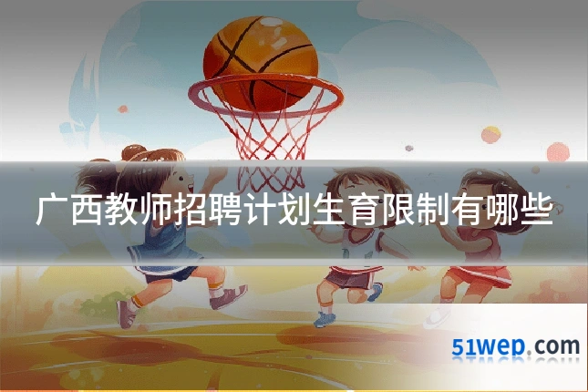 广西教师招聘计划生育限制有哪些