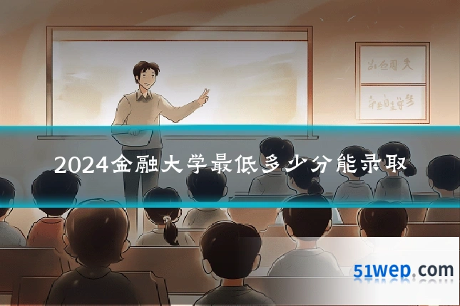2024金融大学最低多少分能录取