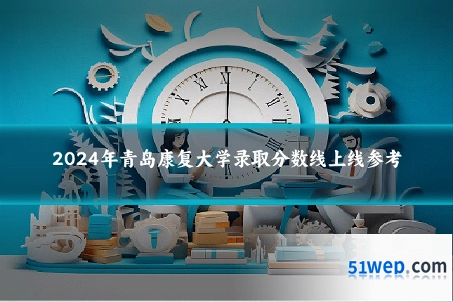 2024年青岛康复大学录取分数线上线参考