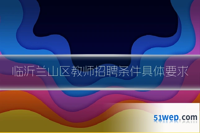 临沂兰山区教师招聘条件具体要求