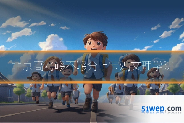 北京高考够不够分上宝鸡文理学院