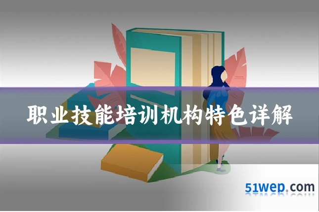 职业技能培训机构特色详解