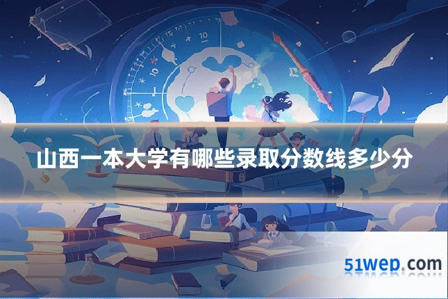 山西一本大学有哪些录取分数线多少分