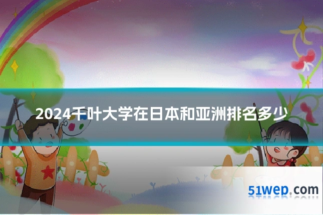 2024千叶大学在日本和亚洲排名多少