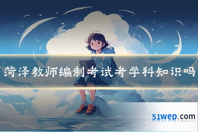 菏泽教师编制考试考学科知识吗