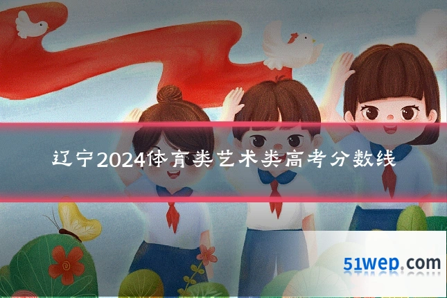 辽宁2024体育类艺术类高考分数线
