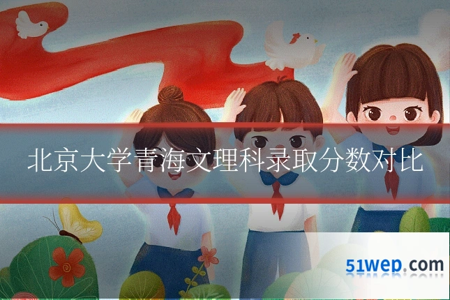 北京大学青海文理科录取分数对比