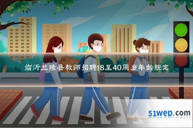 临沂兰陵县教师招聘18至40周岁年龄规定