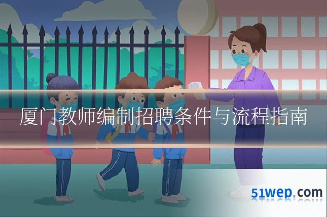 厦门教师编制招聘条件与流程指南