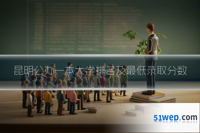 昆明公办一本大学排名及最低录取分数