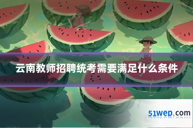 云南教师招聘统考需要满足什么条件