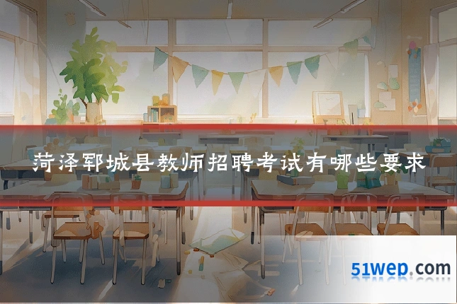 菏泽郓城县教师招聘考试有哪些要求