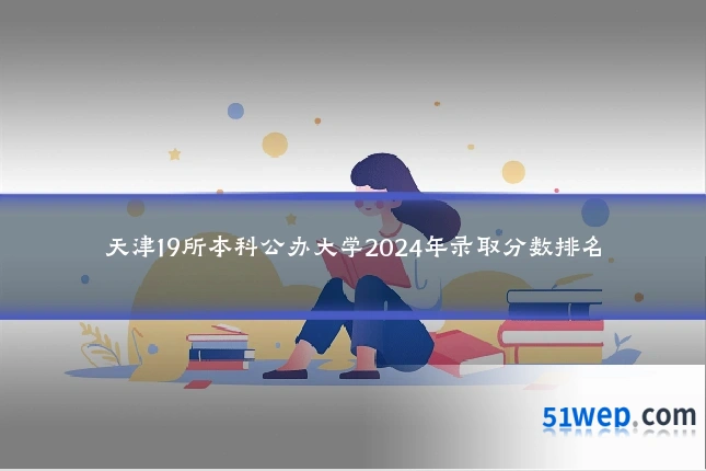 天津19所本科公办大学2024年录取分数排名