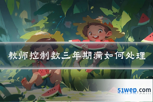教师控制数三年期满如何处理