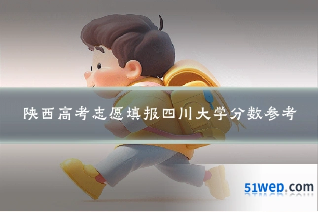 陕西高考志愿填报四川大学分数参考
