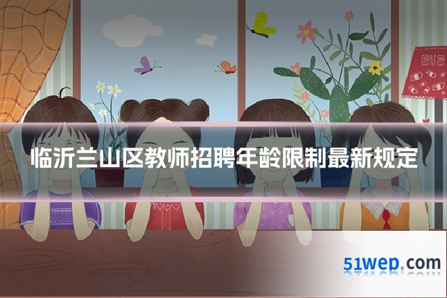 临沂兰山区教师招聘年龄限制最新规定