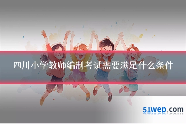 四川小学教师编制考试需要满足什么条件