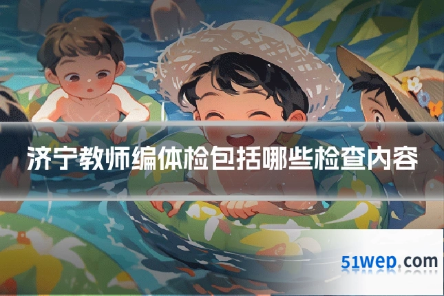 济宁教师编体检包括哪些检查内容