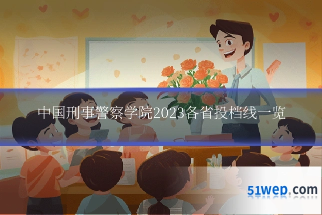 中国刑事警察学院2023各省投档线一览