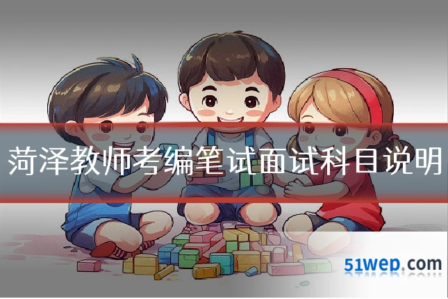 菏泽教师考编笔试面试科目说明