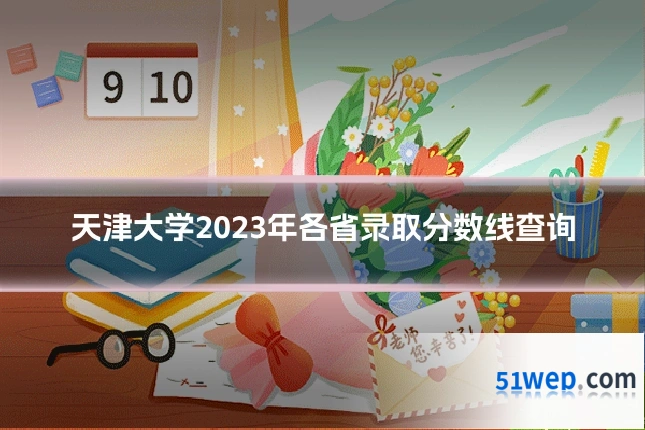 天津大学2023年各省录取分数线查询