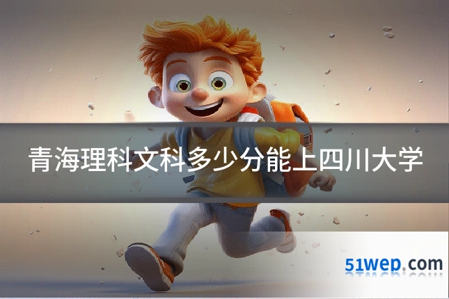 青海理科文科多少分能上四川大学