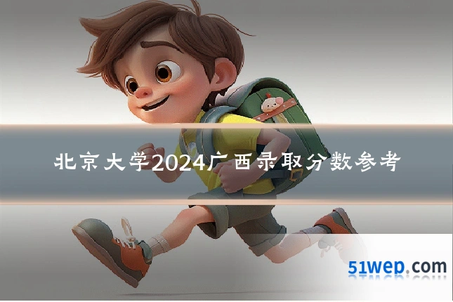 北京大学2024广西录取分数参考