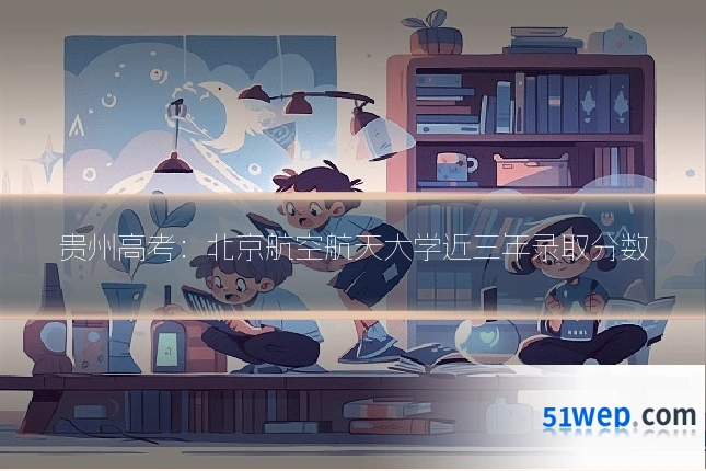 贵州高考:北京航空航天大学近三年录取分数