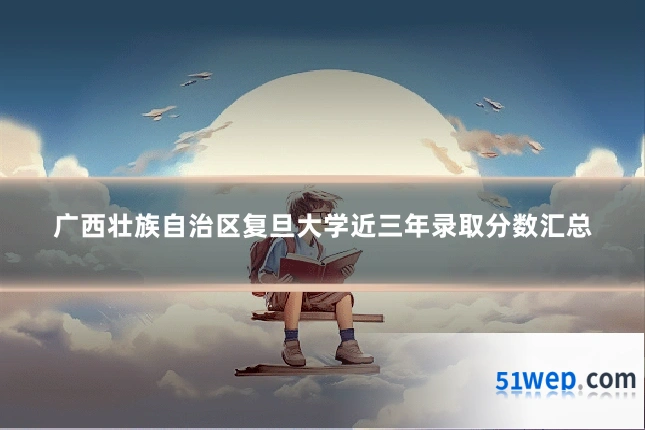 广西壮族自治区复旦大学近三年录取分数汇总