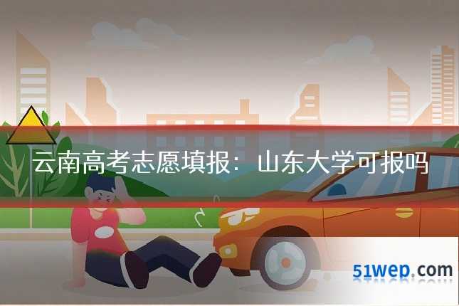 云南高考志愿填报：山东大学可报吗