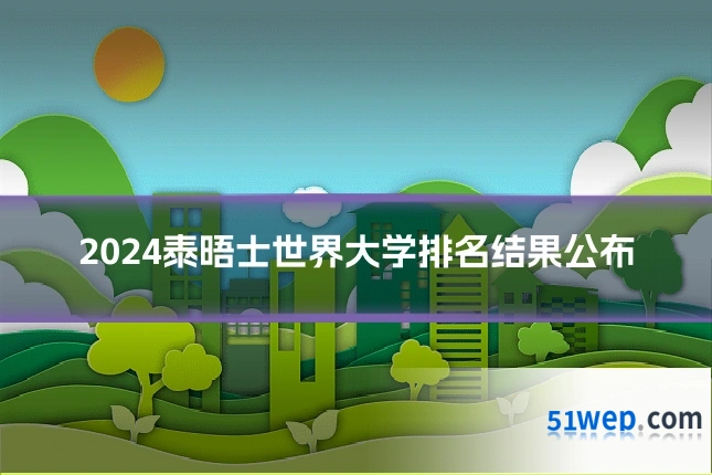 2024泰晤士世界大学排名结果公布