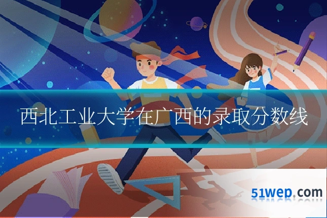西北工业大学在广西的录取分数线