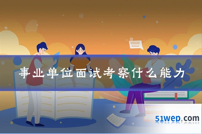 事业单位面试考察什么能力