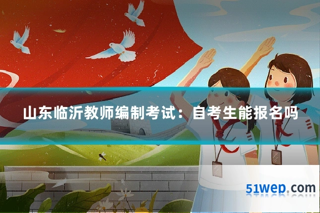 山东临沂教师编制考试：自考生能报名吗