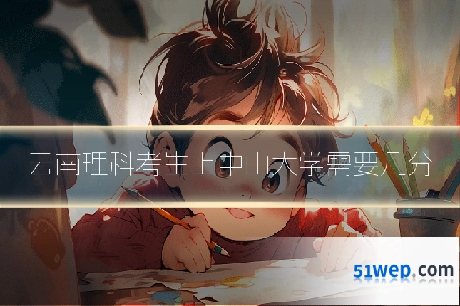 云南理科考生上中山大学需要几分