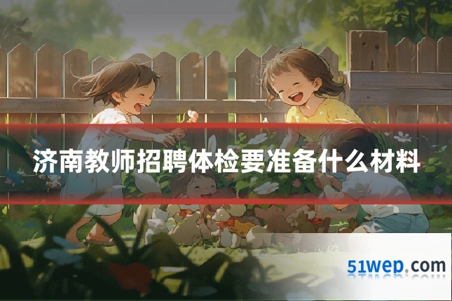 济南教师招聘体检要准备什么材料