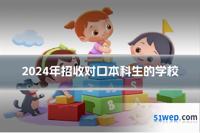 2024年招收对口本科生的学校