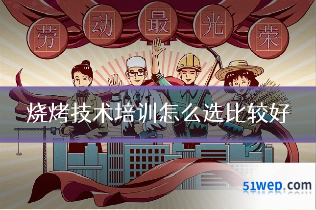 烧烤技术培训怎么选比较好