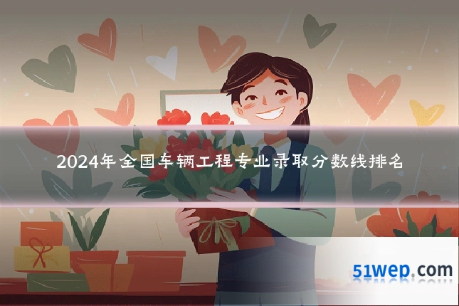 2024年全国车辆工程专业录取分数线排名