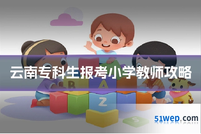 云南专科生报考小学教师攻略