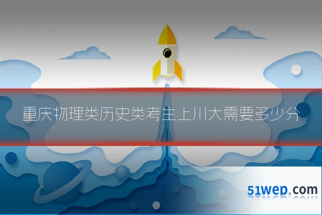 重庆物理类历史类考生上川大需要多少分