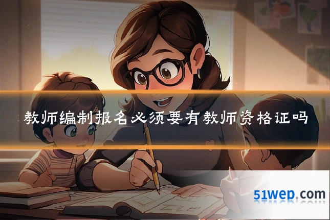 教师编制报名必须要有教师资格证吗